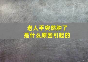 老人手突然肿了是什么原因引起的