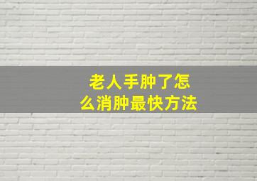 老人手肿了怎么消肿最快方法