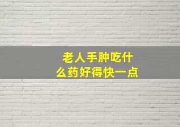 老人手肿吃什么药好得快一点