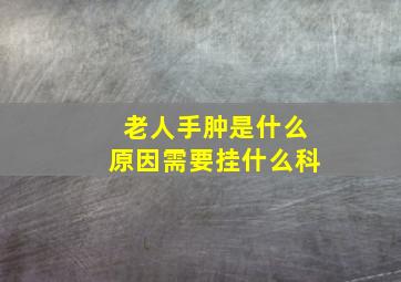 老人手肿是什么原因需要挂什么科