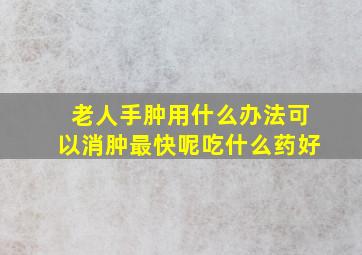 老人手肿用什么办法可以消肿最快呢吃什么药好