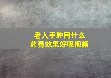 老人手肿用什么药膏效果好呢视频