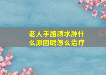 老人手胳膊水肿什么原因呢怎么治疗