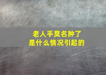 老人手莫名肿了是什么情况引起的