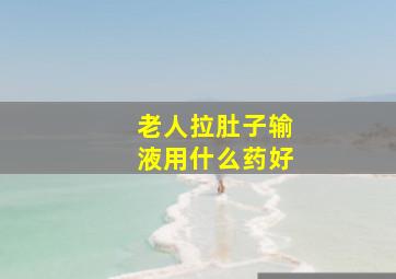 老人拉肚子输液用什么药好