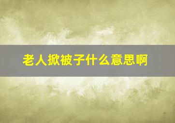 老人掀被子什么意思啊