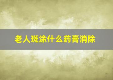 老人斑涂什么药膏消除