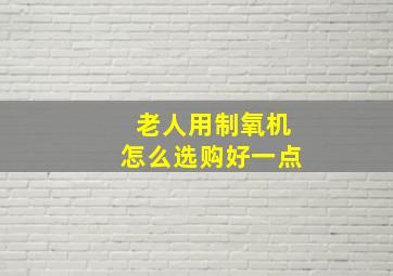 老人用制氧机怎么选购好一点