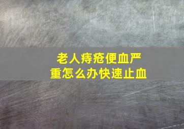 老人痔疮便血严重怎么办快速止血