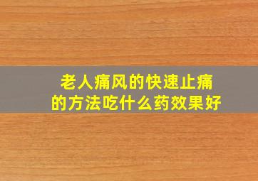 老人痛风的快速止痛的方法吃什么药效果好