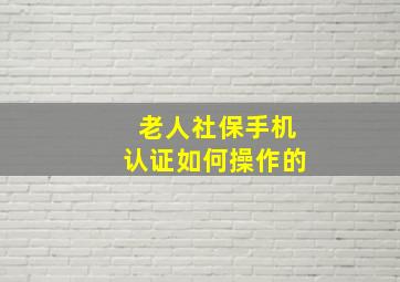 老人社保手机认证如何操作的