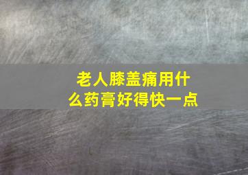 老人膝盖痛用什么药膏好得快一点