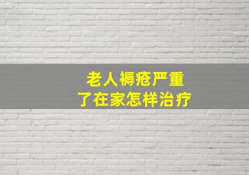 老人褥疮严重了在家怎样治疗