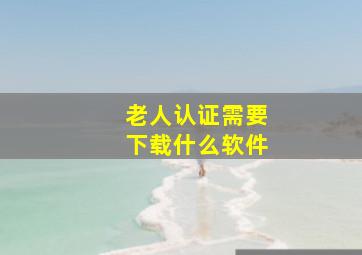 老人认证需要下载什么软件