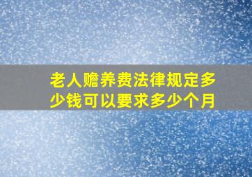 老人赡养费法律规定多少钱可以要求多少个月