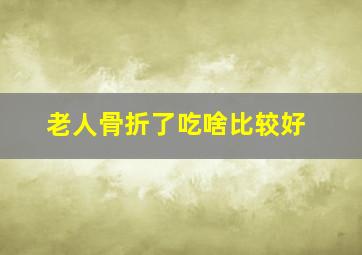 老人骨折了吃啥比较好