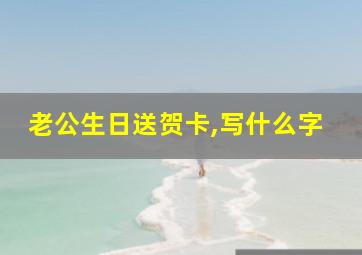 老公生日送贺卡,写什么字