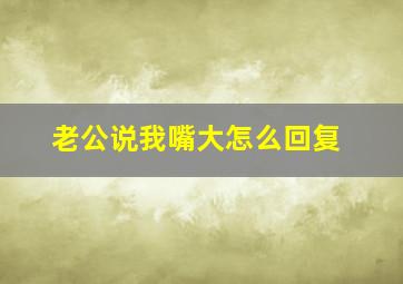 老公说我嘴大怎么回复