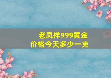 老凤祥999黄金价格今天多少一克