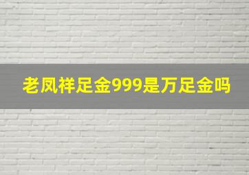 老凤祥足金999是万足金吗