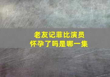 老友记菲比演员怀孕了吗是哪一集