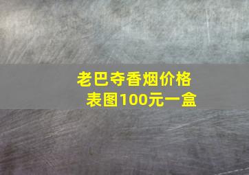 老巴夺香烟价格表图100元一盒