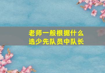 老师一般根据什么选少先队员中队长