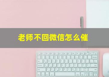 老师不回微信怎么催