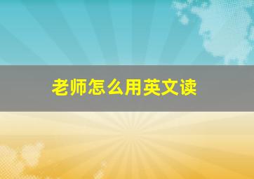 老师怎么用英文读