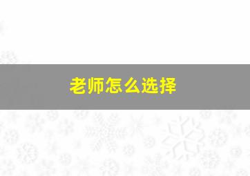 老师怎么选择