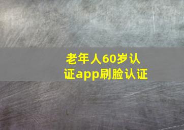 老年人60岁认证app刷脸认证