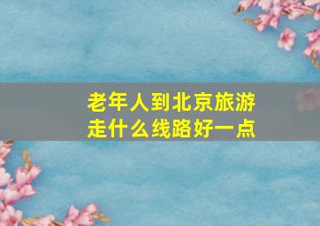 老年人到北京旅游走什么线路好一点