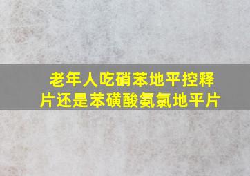 老年人吃硝苯地平控释片还是苯磺酸氨氯地平片