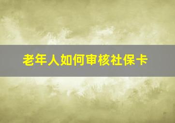 老年人如何审核社保卡