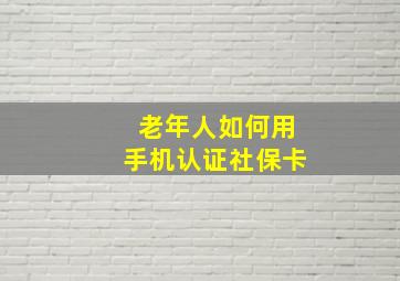 老年人如何用手机认证社保卡