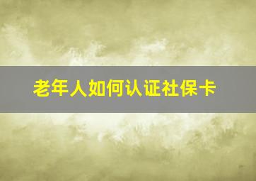 老年人如何认证社保卡