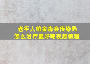 老年人帕金森会传染吗怎么治疗最好呢视频教程