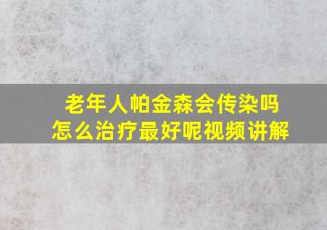 老年人帕金森会传染吗怎么治疗最好呢视频讲解