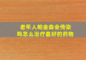 老年人帕金森会传染吗怎么治疗最好的药物