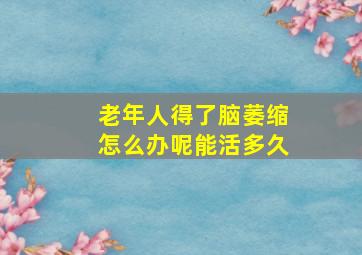 老年人得了脑萎缩怎么办呢能活多久