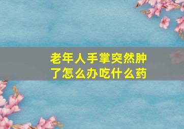 老年人手掌突然肿了怎么办吃什么药