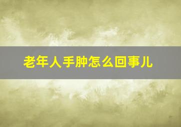 老年人手肿怎么回事儿