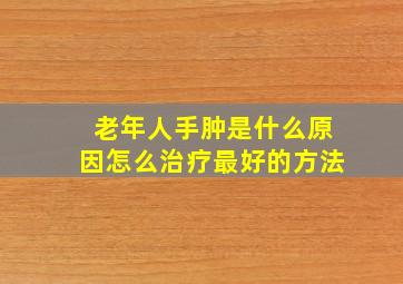 老年人手肿是什么原因怎么治疗最好的方法