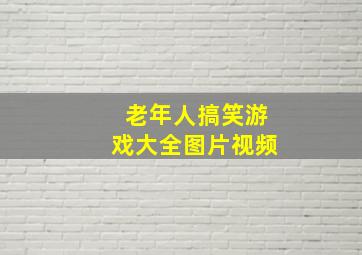 老年人搞笑游戏大全图片视频