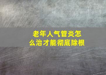 老年人气管炎怎么治才能彻底除根