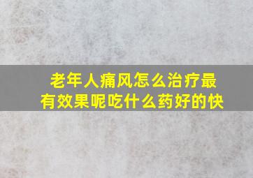 老年人痛风怎么治疗最有效果呢吃什么药好的快