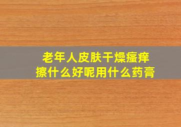 老年人皮肤干燥瘙痒擦什么好呢用什么药膏