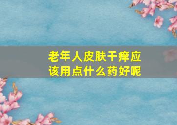 老年人皮肤干痒应该用点什么药好呢