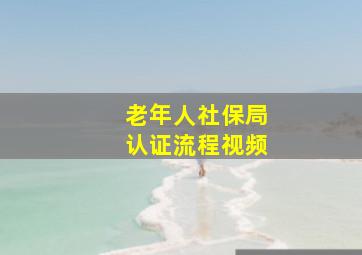 老年人社保局认证流程视频