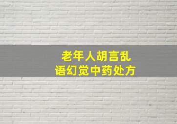 老年人胡言乱语幻觉中药处方